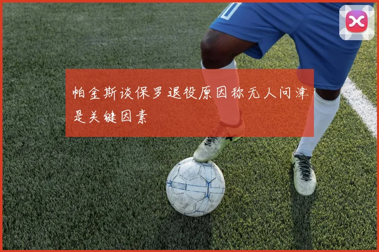 帕金斯谈保罗退役原因称无人问津是关键因素