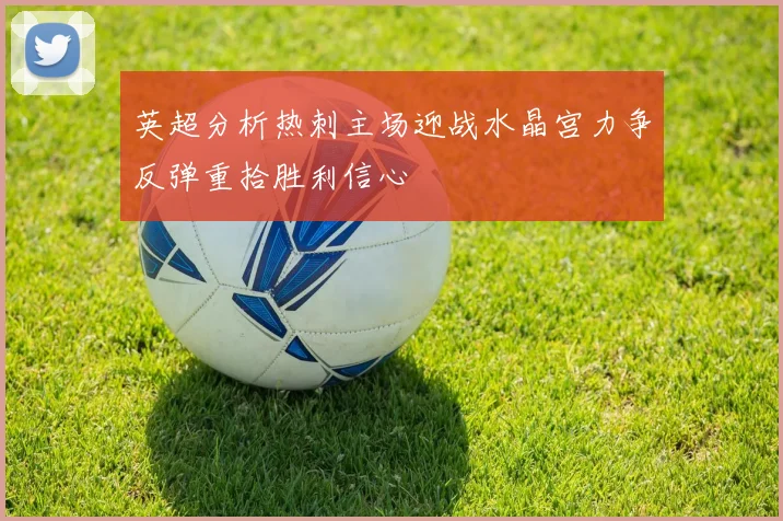 英超分析热刺主场迎战水晶宫力争反弹重拾胜利信心