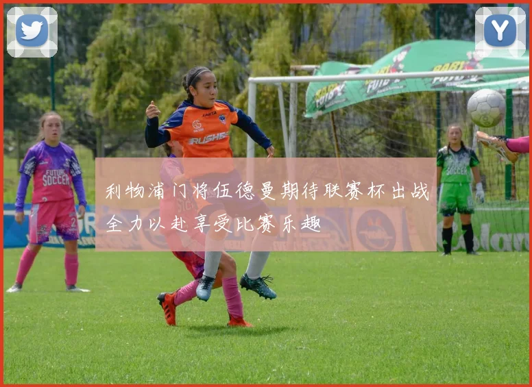 利物浦门将伍德曼期待联赛杯出战全力以赴享受比赛乐趣