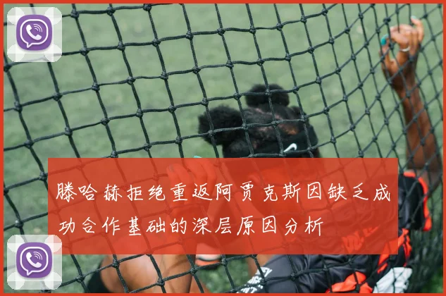 滕哈赫拒绝重返阿贾克斯因缺乏成功合作基础的深层原因分析