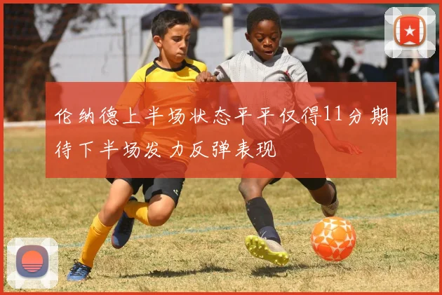 伦纳德上半场状态平平仅得11分期待下半场发力反弹表现