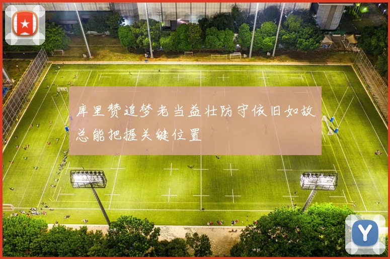 库里赞追梦老当益壮防守依旧如故总能把握关键位置