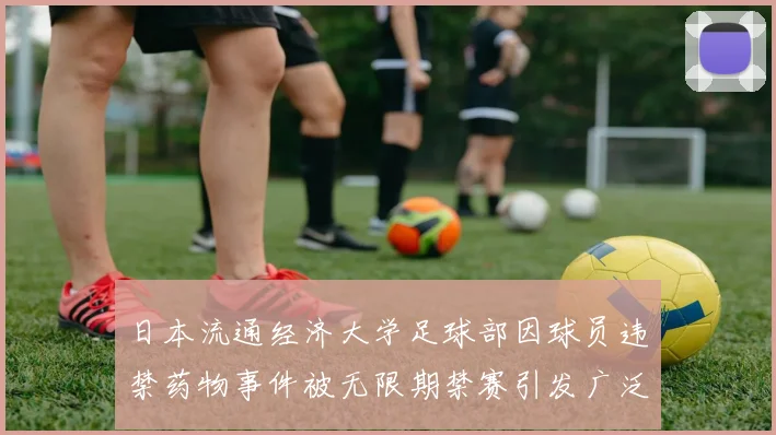 日本流通经济大学足球部因球员违禁药物事件被无限期禁赛引发广泛关注