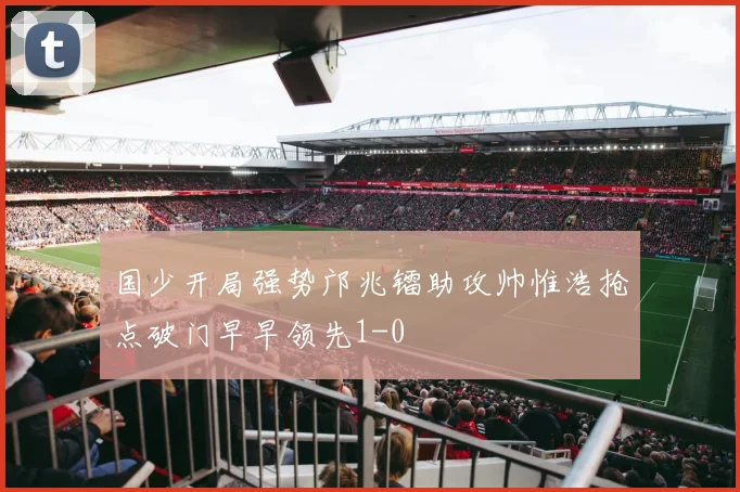 国少开局强势邝兆镭助攻帅惟浩抢点破门早早领先1-0