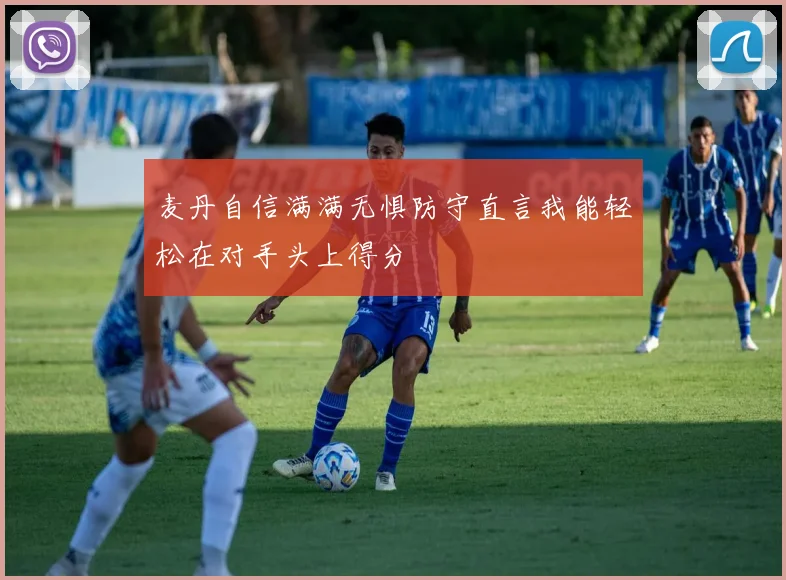 麦丹自信满满无惧防守直言我能轻松在对手头上得分