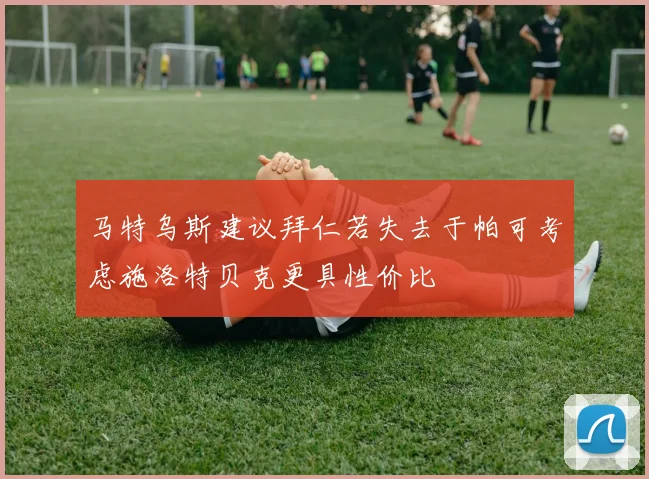 马特乌斯建议拜仁若失去于帕可考虑施洛特贝克更具性价比