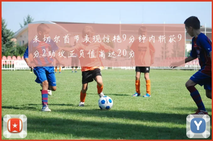 米切尔首节表现惊艳9分钟内斩获9分2助攻正负值高达20分