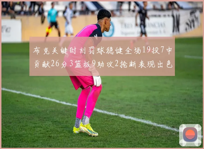 布克关键时刻罚球稳健全场19投7中贡献26分3篮板9助攻2抢断表现出色
