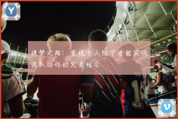 追梦之路：重视个人防守才能实现团队协作的完美结合