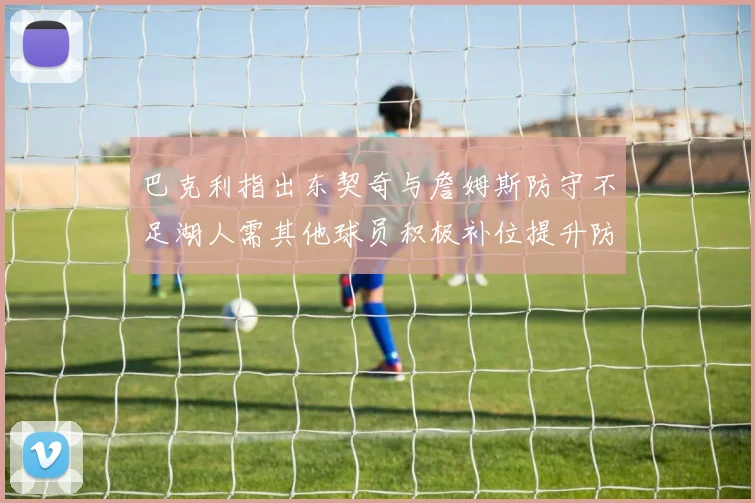 巴克利指出东契奇与詹姆斯防守不足湖人需其他球员积极补位提升防守力度